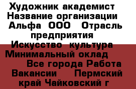 Художник-академист › Название организации ­ Альфа, ООО › Отрасль предприятия ­ Искусство, культура › Минимальный оклад ­ 30 000 - Все города Работа » Вакансии   . Пермский край,Чайковский г.